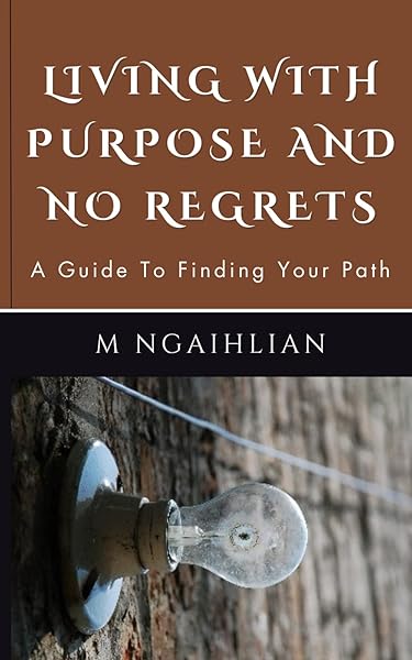 Living With Purpose And No Regrets Guide To Finding Your Path for Personal Growth and Fulfillment