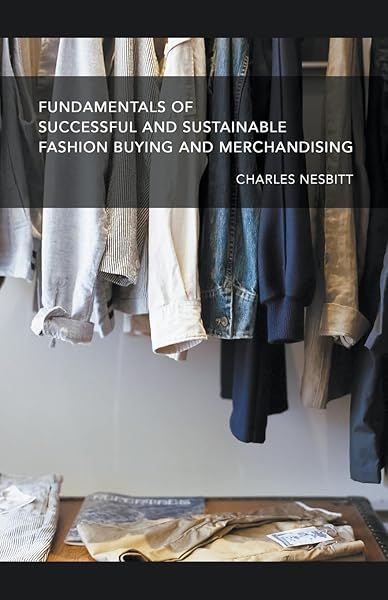 Fundamentals for Successful and Sustainable Fashion Buying and Merchandising Guide for Industry Professionals