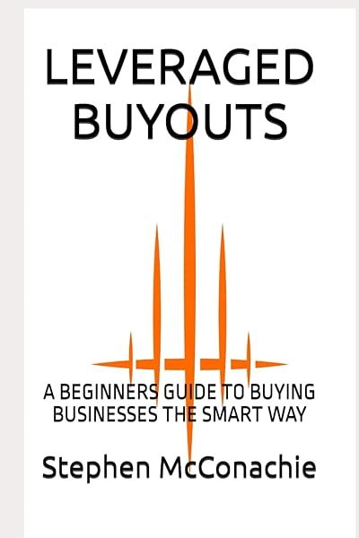 Leveraged Buyouts A Beginners Guide to Buying Businesses the Smart Way