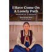 I Have Come on a Lonely Path Memoir of a Shaman Inspiring Journey of Healing and Spiritual Awakening