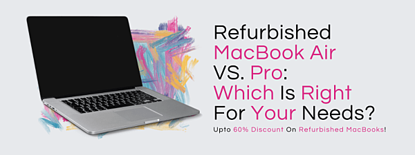 Refurbished MacBook Air VS. Pro: Which Is Right For Your Needs?