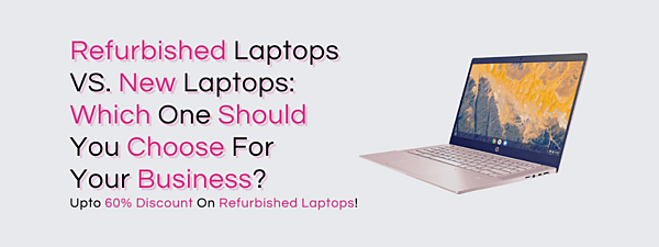 Refurbished Laptops VS. New Laptops: Which One Should You Choose For Your Business?
