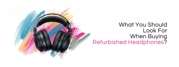 Here Is What You Should Look For When Buying Refurbished Headphones?