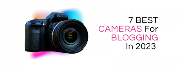 7 Best Cameras For Blogging In 2023