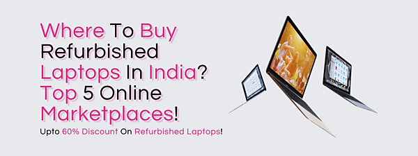 Where To Buy Refurbished Laptops In India? Top 5 Online Marketplaces!