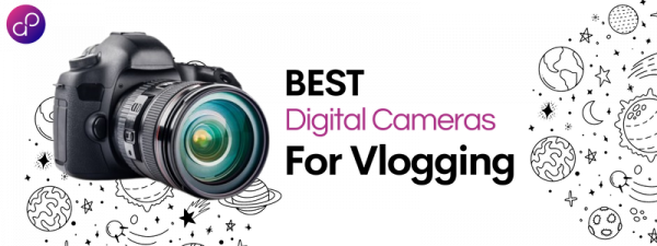 7 Best Digital Cameras For Vlogging