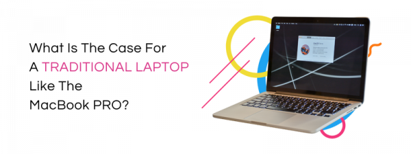 What Is The Case For A Traditional Laptop Like The MacBook Pro?