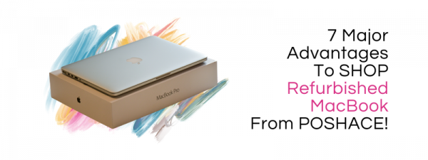 Here Are 7 Major Advantages To Shop Refurbished MacBook From Poshace!
