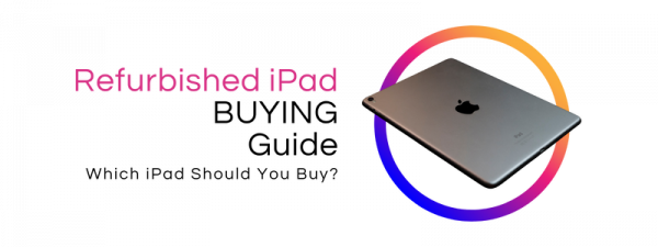 Refurbished iPad Buying Guide: Which iPad Should You Buy?